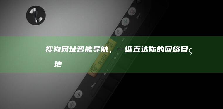 搜狗网址：智能导航，一键直达你的网络目的地