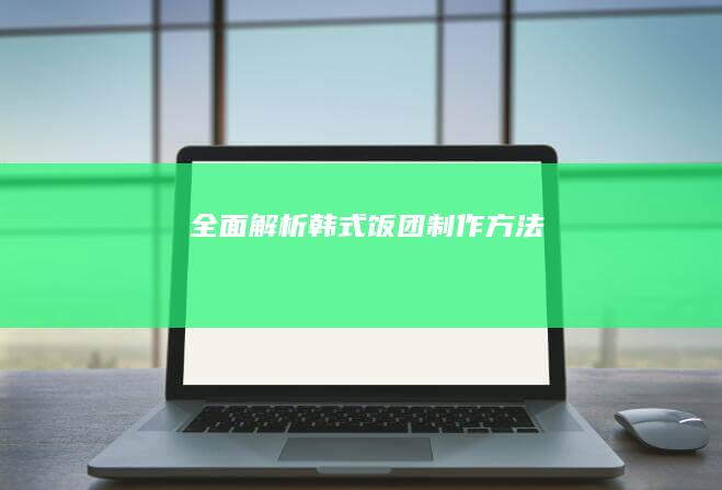 “全面解析韩式饭团制作方法”